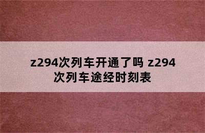 z294次列车开通了吗 z294次列车途经时刻表